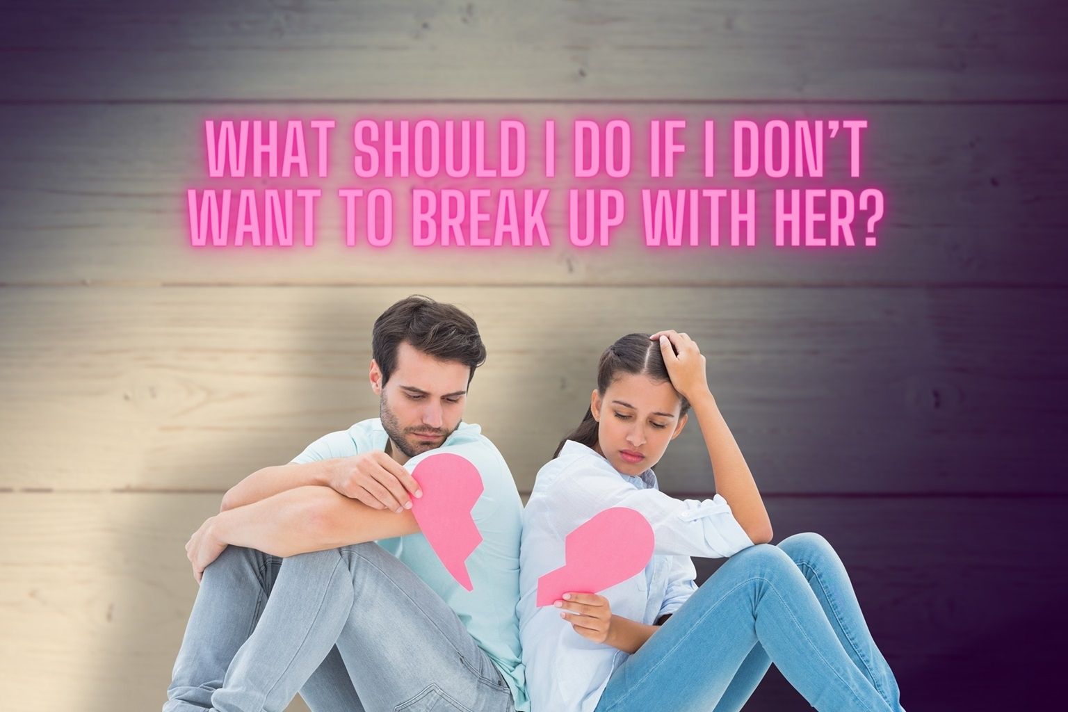 I Do not Need To Break Up With Her! What Ought to I Do?